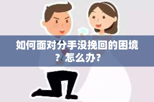 如何面对分手没挽回的困境？怎么办？