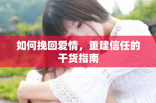 如何挽回爱情，重建信任的干货指南