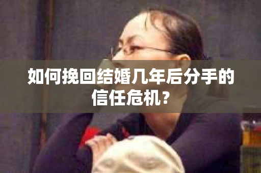 如何挽回结婚几年后分手的信任危机？