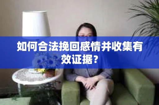 如何合法挽回感情并收集有效证据？