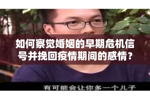 如何察觉婚姻的早期危机信号并挽回疫情期间的感情？