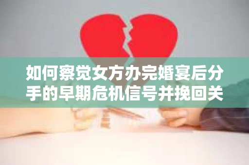 如何察觉女方办完婚宴后分手的早期危机信号并挽回关系？