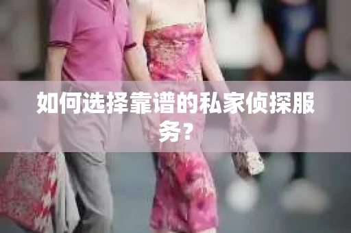 如何选择靠谱的私家侦探服务？