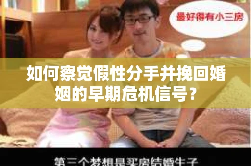 如何察觉假性分手并挽回婚姻的早期危机信号？