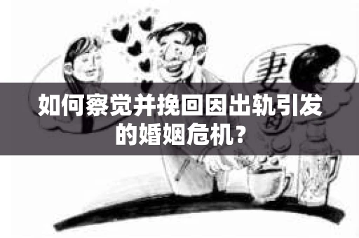 如何察觉并挽回因出轨引发的婚姻危机？