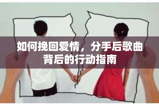 如何挽回爱情，分手后歌曲背后的行动指南