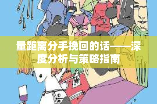 量距离分手挽回的话——深度分析与策略指南