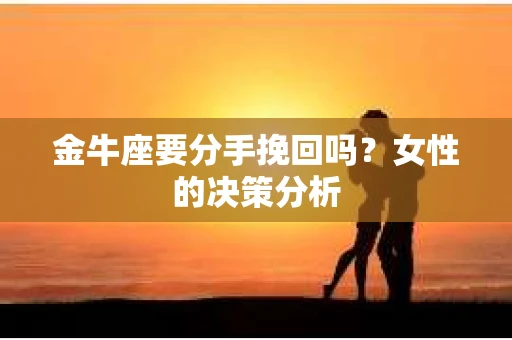 金牛座要分手挽回吗？女性的决策分析