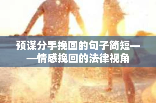预谋分手挽回的句子简短——情感挽回的法律视角