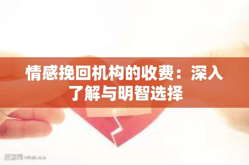情感挽回机构的收费：深入了解与明智选择