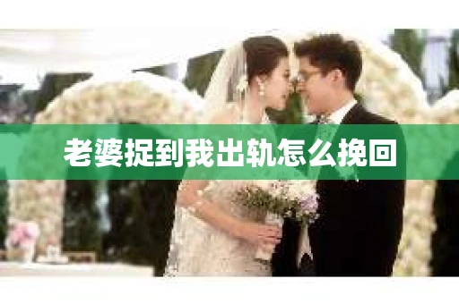 老婆捉到我出轨怎么挽回