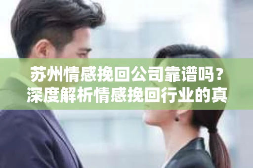 苏州情感挽回公司靠谱吗？深度解析情感挽回行业的真实面貌