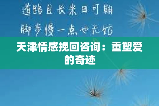 天津情感挽回咨询：重塑爱的奇迹