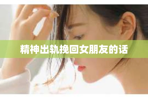 精神出轨挽回女朋友的话