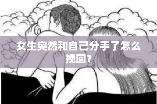 女生突然和自己分手了怎么挽回? 女生突然和自己分手了怎么挽回?