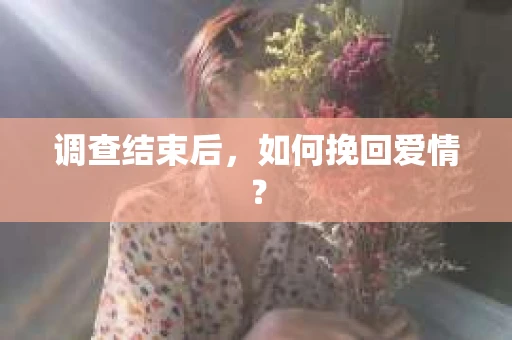调查结束后，如何挽回爱情？