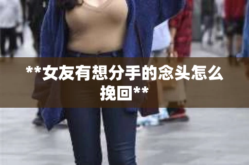 **女友有想分手的念头怎么挽回**