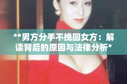 **男方分手不挽回女方：解读背后的原因与法律分析**