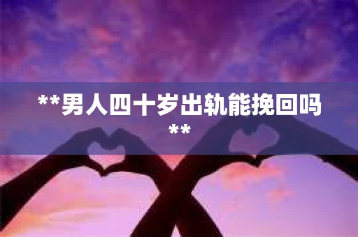 **男人四十岁出轨能挽回吗**