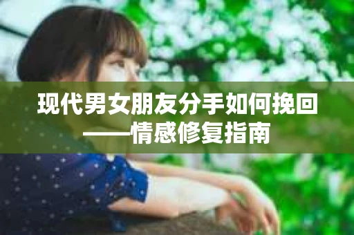 现代男女朋友分手如何挽回——情感修复指南