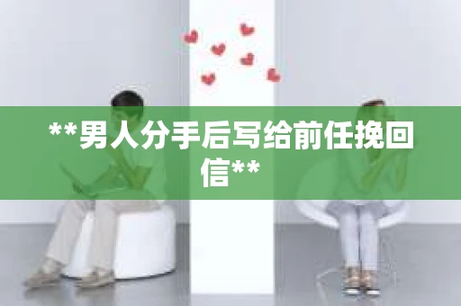 **男人分手后写给前任挽回信**