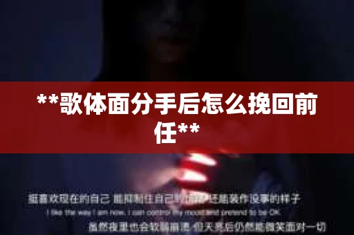 **歌体面分手后怎么挽回前任**