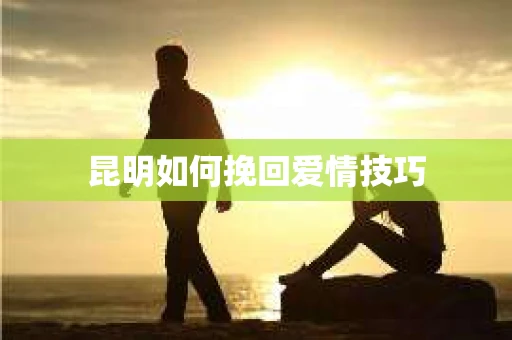 昆明如何挽回爱情技巧