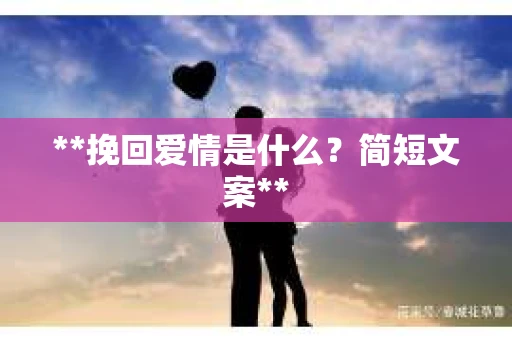 **挽回爱情是什么？简短文案**