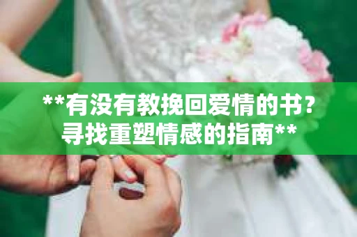 **有没有教挽回爱情的书？寻找重塑情感的指南**