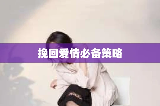 挽回爱情必备策略 挽回爱情必备策略