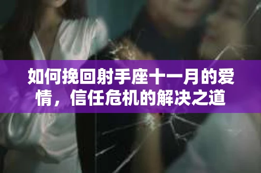 如何挽回射手座十一月的爱情,信任危机的解决之道 如何挽回射手座十一月的爱情,信任危机的解决之道
