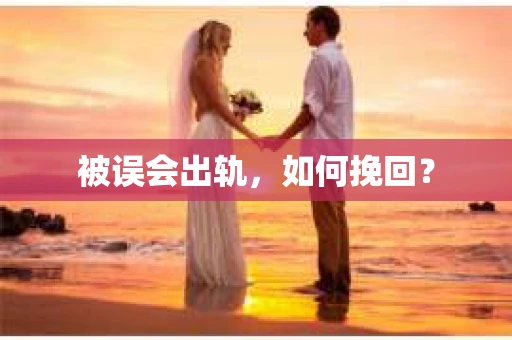 被误会出轨，如何挽回？