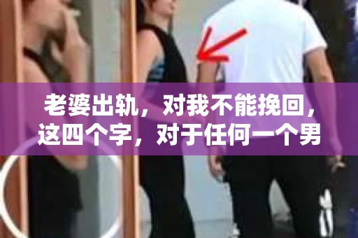 老婆出轨，对我不能挽回，这四个字，对于任何一个男人来说，都是一场无法言说的痛。我曾经以为，婚姻是爱情的港湾，是彼此依靠的避风港，然而，现实却给了我一记响亮的耳光。今天，我想和大家聊聊这个沉重的话题，希望能给那些正在经历或即将经历类似痛苦的人一些安慰和启示。