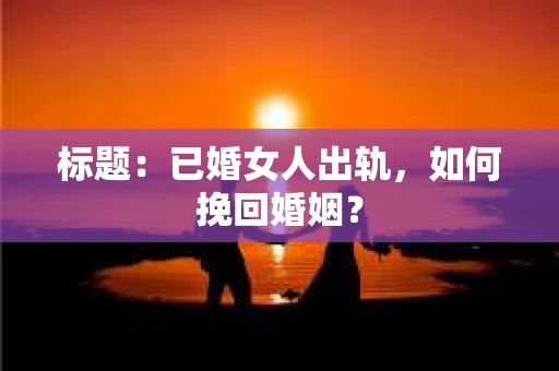 标题：已婚女人出轨，如何挽回婚姻？