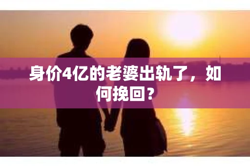 身价4亿的老婆出轨了，如何挽回？