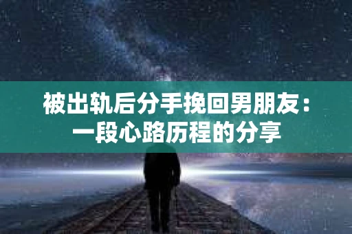 被出轨后分手挽回男朋友：一段心路历程的分享