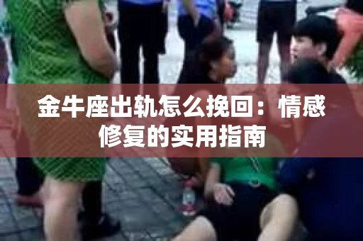 金牛座出轨怎么挽回：情感修复的实用指南