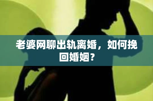 老婆网聊出轨离婚，如何挽回婚姻？