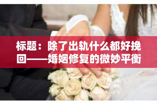 标题：除了出轨什么都好挽回——婚姻修复的微妙平衡