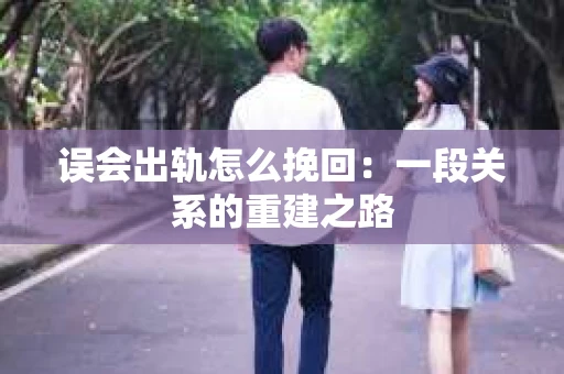 误会出轨怎么挽回：一段关系的重建之路