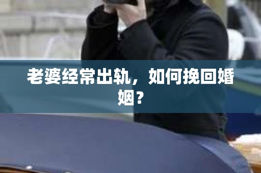 老婆经常出轨，如何挽回婚姻？