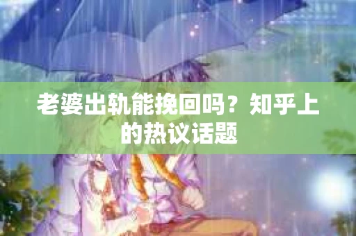 老婆出轨能挽回吗？知乎上的热议话题