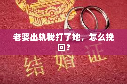 老婆出轨我打了她，怎么挽回？