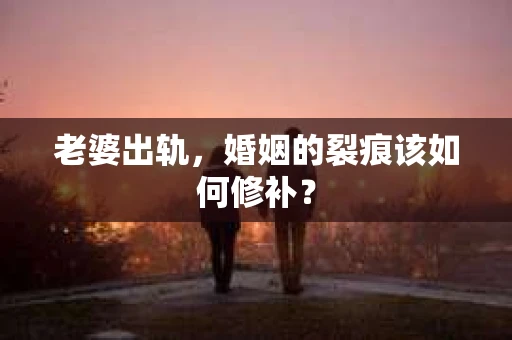老婆出轨，婚姻的裂痕该如何修补？