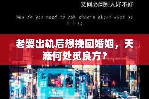 老婆出轨后想挽回婚姻，天涯何处觅良方？