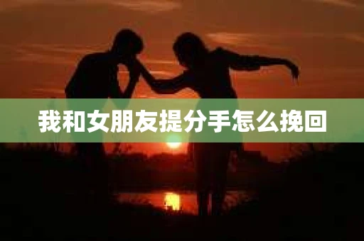 我和女朋友提分手怎么挽回