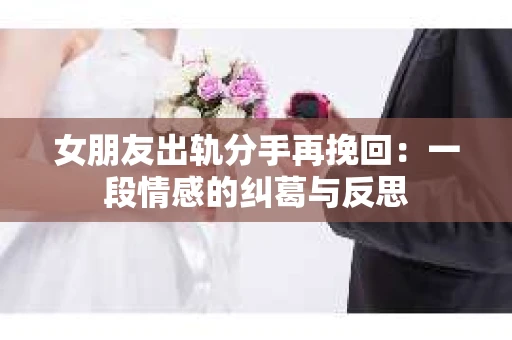 女朋友出轨分手再挽回：一段情感的纠葛与反思
