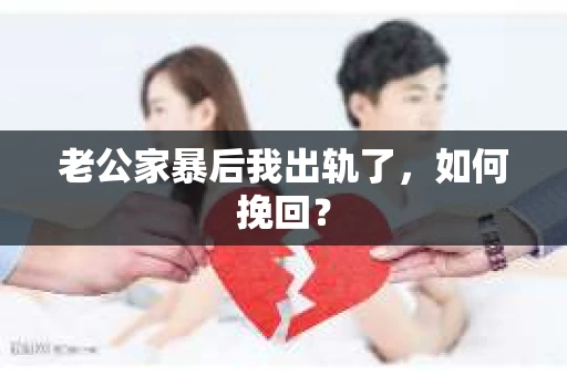 老公家暴后我出轨了，如何挽回？
