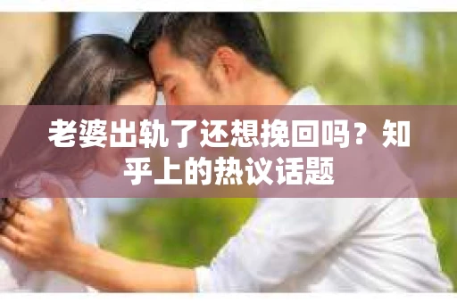 老婆出轨了还想挽回吗？知乎上的热议话题