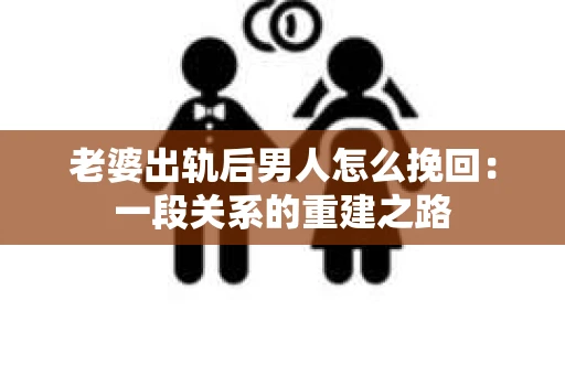 老婆出轨后男人怎么挽回：一段关系的重建之路